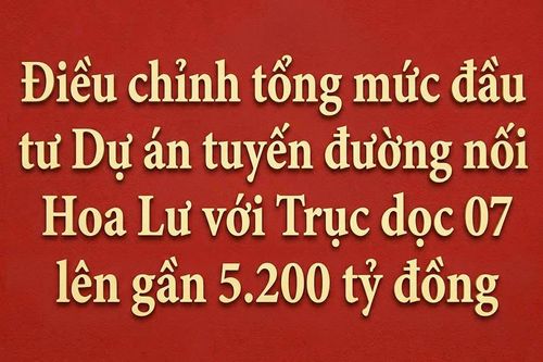 Điều chỉnh tổng mức đầu tư Dự án tuyến đường nối Hoa Lư với Trục dọc 07 lên gần 5.200 tỷ đồng