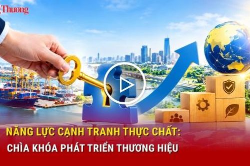 Năng lực cạnh tranh thực chất: Chìa khóa phát triển thương hiệu
