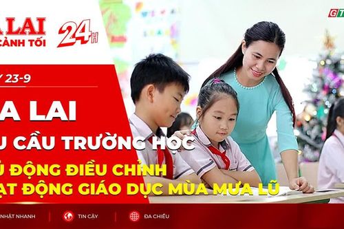 Toàn cảnh Gia Lai 24h: Yêu cầu trường học chủ động điều chỉnh hoạt động giáo dục mùa mưa lũ