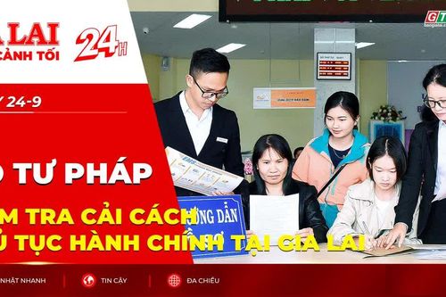 Toàn cảnh Gia Lai 24h: Bộ Tư pháp kiểm tra cải cách thủ tục hành chính tại Gia Lai