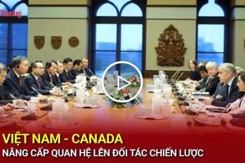 Việt Nam - Canada nâng cấp quan hệ lên Đối tác chiến lược