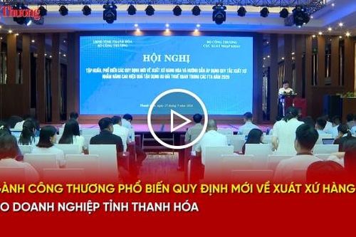 Ngành Công Thương phổ biến quy định mới về xuất xứ hàng hóa cho doanh nghiệp tỉnh Thanh Hóa