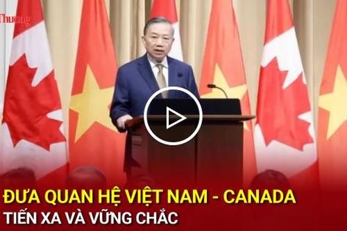 Đưa quan hệ Việt Nam - Canada tiến xa và vững chắc
