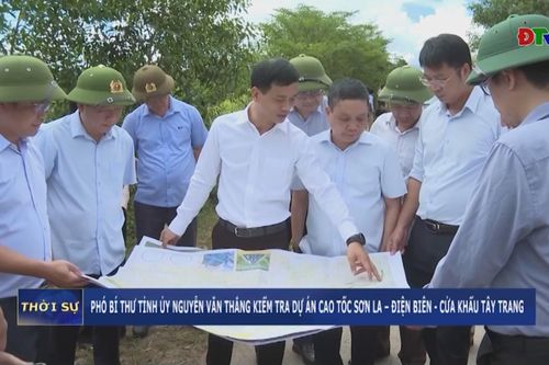 Phó Bí thư Tỉnh ủy Nguyễn Văn Thắng kiểm tra Dự án Cao tốc Sơn La - Điện Biên – Cửa khẩu Tây Trang