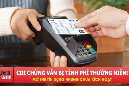 Mở thẻ tín dụng nhưng chưa kích hoạt, coi chừng vẫn bị tính phí thường niên!