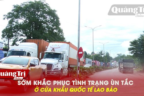 Sớm khắc phục tình trạng ùn tắc ở cửa khẩu quốc tế Lao Bảo