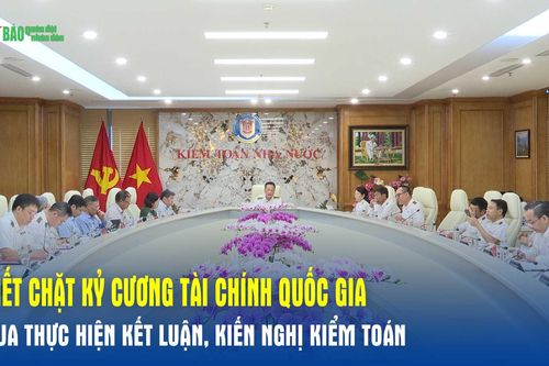 Siết chặt kỷ cương tài chính quốc gia qua thực hiện kết luận, kiến nghị kiểm toán