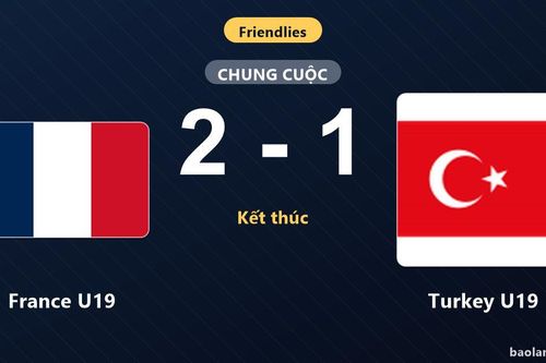 Hạ Turkey U19 2-1, France U19 bảo toàn chiến thắng trước nỗ lực rượt đuổi muộn màng