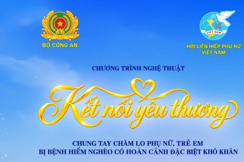 'Kết nối yêu thương' - Chương trình nghệ thuật đặc biệt do Bộ Công an và Hội LHPN Việt Nam phối hợp tổ chức