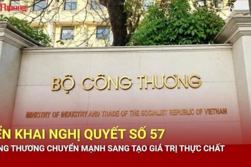 Triển khai Nghị quyết số 57, Bộ Công Thương chuyển mạnh sang tạo giá trị thực chất