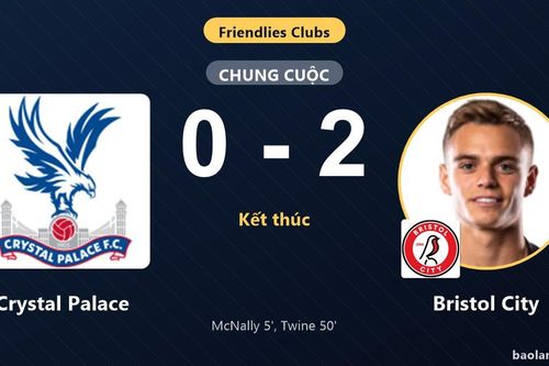 Thất thủ trước Bristol City, Crystal Palace nhận đòn cảnh báo ở trận giao hữu