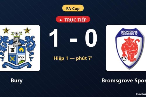 TRỰC TIẾPTrực tiếp Bury vs Bromsgrove Sporting: Bury mở tỷ số