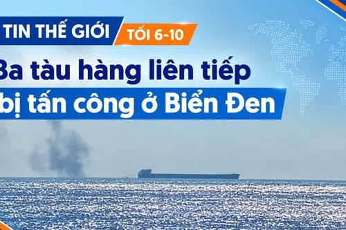 Tin thế giới tối 6-10: Ba tàu hàng bị tấn công liên tiếp ở Biển Đen