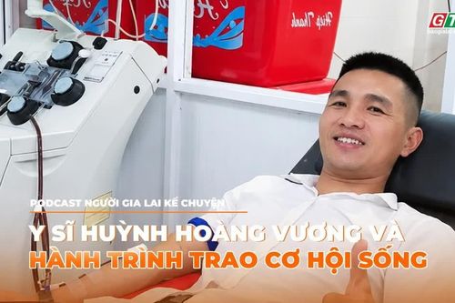Podcast Người Gia Lai kể chuyện: Y sĩ Huỳnh Hoàng Vương và hành trình trao cơ hội sống