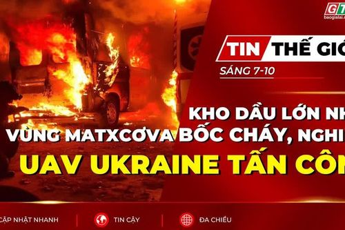 Bản tin thế giới ngày 7-10: Kho dầu lớn nhất vùng Matxcơva bốc cháy, nghi do UAV Ukraine tấn công
