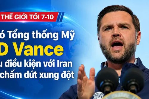 Tin thế giới tối 7-10: Phó Tổng thống Mỹ JD Vance nêu điều kiện với Iran để chấm dứt xung đột
