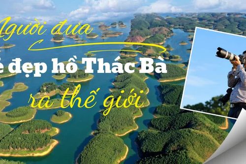 Người đưa vẻ đẹp hồ Thác Bà ra thế giới