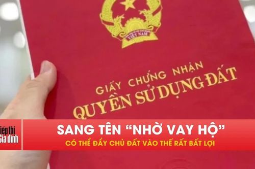 Ai có sổ đỏ lưu ý: Sang nhờ vay hộ có thể mất cả tài sản!