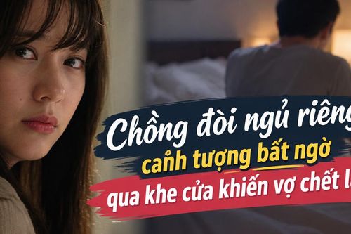 Chồng đòi ngủ riêng, cảnh tượng bất ngờ qua khe cửa khiến vợ chết lặng