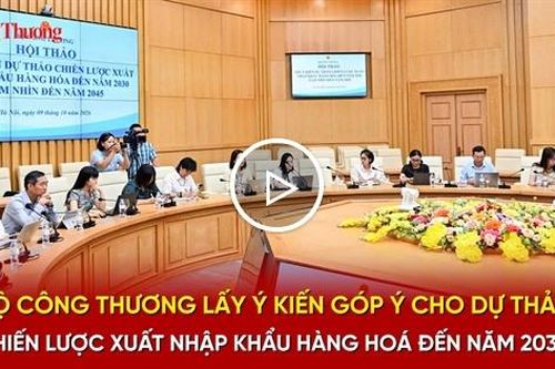 Bộ Công Thương lấy ý kiến góp ý cho Dự thảo Chiến lược xuất nhập khẩu hàng hoá đến năm 2030