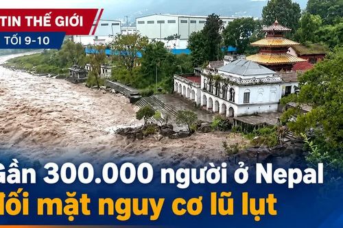 Tin thế giới tối 9-10: Gần 300.000 người ở Nepal đối mặt nguy cơ lũ lụt