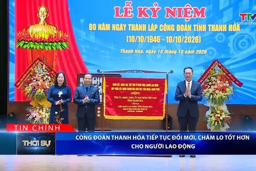 Bản tin Thời sự tối 10/10/2026: Công đoàn Thanh Hóa tiếp tục đổi mới, chăm lo tốt hơn cho người lao động