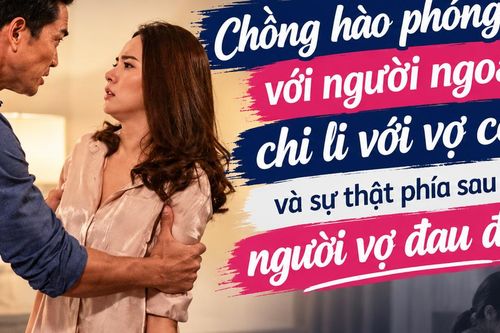 Chồng hào phóng với người ngoài, chi li với vợ con và sự thật phía sau khiến người vợ đau đớn