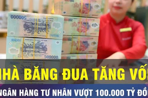 18 GIỜ NGÀY 15-10: Loạt ngân hàng tư nhân có vốn vượt 100.000 tỷ đồng