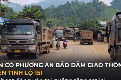 Cần có phương án bảo đảm giao thông trên Tỉnh lộ 151 khi hoạt động vận tải quặng tăng trở lại