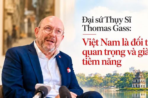 Đại sứ Thụy Sĩ Thomas Gass: Việt Nam là đối tác quan trọng và giàu tiềm năng