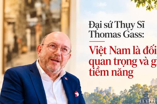 Đại sứ Thụy Sĩ Thomas Gass: Việt Nam là đối tác quan trọng và giàu tiềm năng
