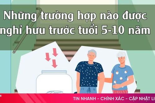 Những trường hợp nào được nghỉ hưu trước tuổi 5-10 năm?