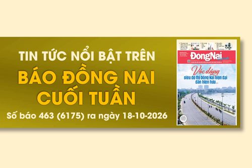 Tin tức nổi bật trên Báo Đồng Nai cuối tuần ra ngày 18-10-2026