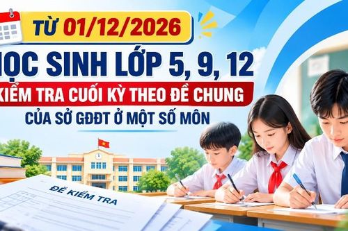 Từ 01/12/2026, học sinh lớp 5, 9, 12 kiểm tra cuối kỳ theo đề chung của Sở GDĐT ở một số môn