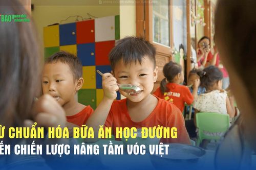 Từ chuẩn hóa bữa ăn học đường đến chiến lược nâng tầm vóc Việt