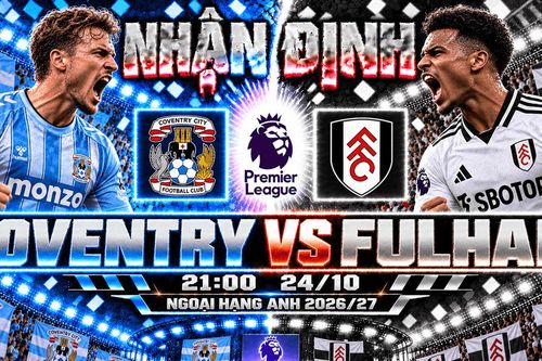 Nhận định bóng đá Coventry vs Fulham: Lampard tìm lợi thế trước đội bóng London