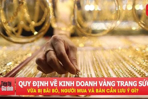 Một quy định lớn về kinh doanh vàng trang sức vừa bị bãi bỏ, người mua và bán cần lưu ý gì?