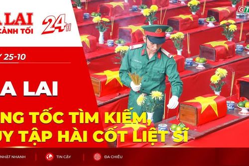 Toàn cảnh Gia Lai 24h: Tăng tốc tìm kiếm, quy tập hài cốt liệt sĩ