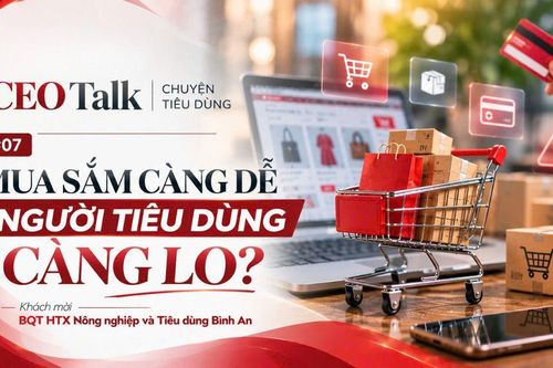 CEO Talk: Mua sắm ngày càng dễ, vì sao người tiêu dùng vẫn lo?