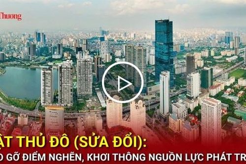 Luật Thủ đô (sửa đổi): Tháo gỡ điểm nghẽn, khơi thông nguồn lực phát triển