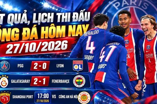 Kết quả, lịch thi đấu bóng đá hôm nay 27/10/2026: PSG thắng Lyon