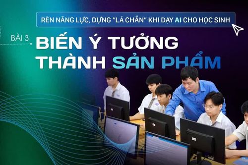 Rèn năng lực, dựng 'lá chắn' khi dạy AI cho học sinh - Bài 3: Từ ý tưởng đến sản phẩm