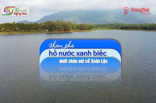 [Video] Khám phá hồ nước xanh biếc dưới chân núi cổ Xuân Lộc