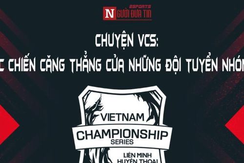 Chuyện VCS: Cuộc chiến căng thẳng của những đội tuyển nhóm dưới