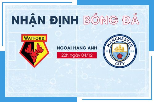 Nhận định bóng đá Watford vs Man City vòng 15 Ngoại Hạng Anh
