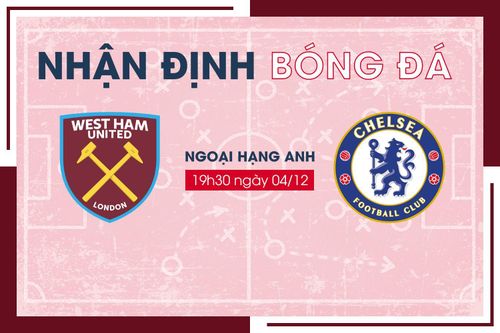Nhận định bóng đá West Ham vs Chelsea vòng 15 Ngoại Hạng Anh