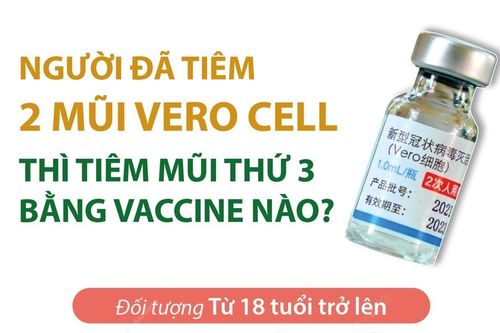 Người đã tiêm 2 mũi Vero Cell thì tiêm mũi thứ 3 bằng vaccine nào?