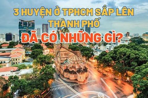 Chi tiết 3 huyện ở TPHCM sắp lên thành phố
