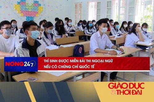 NÓNG 247 | Thí sinh được miễn bài thi ngoại ngữ nếu có chứng chỉ quốc tế