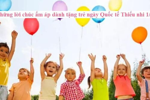 Những lời chúc ấm áp dành tặng trẻ Ngày Quốc tế Thiếu nhi 1/6